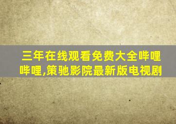 三年在线观看免费大全哔哩哔哩,策驰影院最新版电视剧