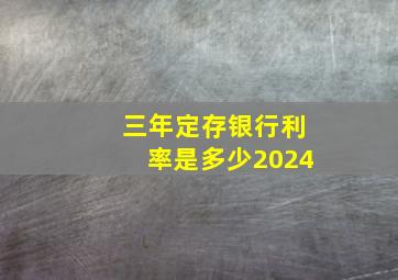 三年定存银行利率是多少2024