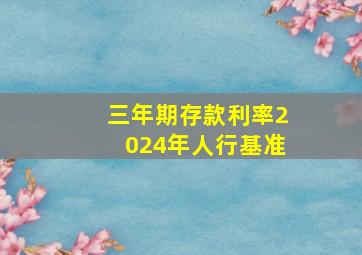 三年期存款利率2024年人行基准