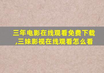 三年电影在线观看免费下载,三妹影视在线观看怎么看