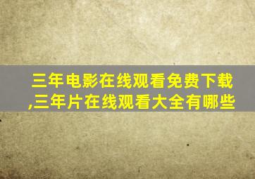 三年电影在线观看免费下载,三年片在线观看大全有哪些