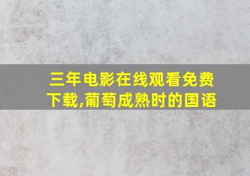 三年电影在线观看免费下载,葡萄成熟时的国语