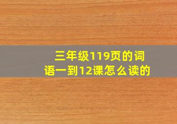 三年级119页的词语一到12课怎么读的