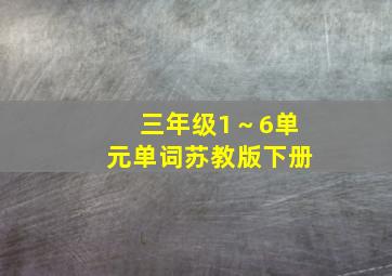 三年级1～6单元单词苏教版下册