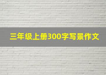 三年级上册300字写景作文