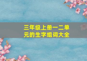 三年级上册一二单元的生字组词大全