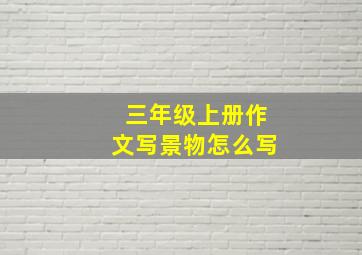 三年级上册作文写景物怎么写