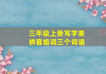 三年级上册写字表拼音组词三个词语