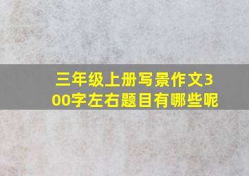 三年级上册写景作文300字左右题目有哪些呢