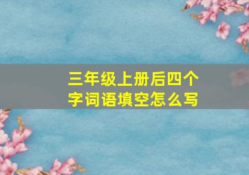 三年级上册后四个字词语填空怎么写