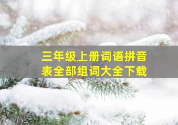 三年级上册词语拼音表全部组词大全下载