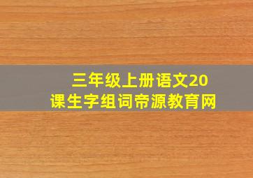 三年级上册语文20课生字组词帝源教育网