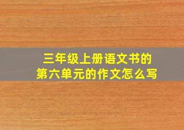 三年级上册语文书的第六单元的作文怎么写