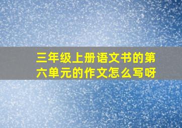 三年级上册语文书的第六单元的作文怎么写呀