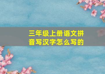 三年级上册语文拼音写汉字怎么写的