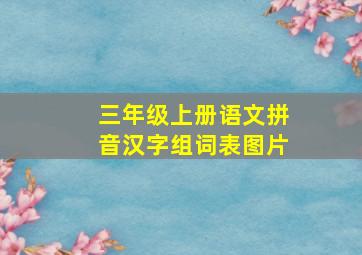 三年级上册语文拼音汉字组词表图片