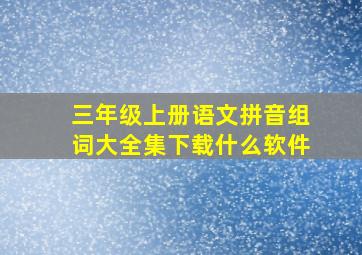 三年级上册语文拼音组词大全集下载什么软件