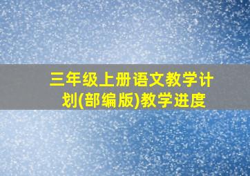 三年级上册语文教学计划(部编版)教学进度