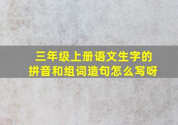 三年级上册语文生字的拼音和组词造句怎么写呀