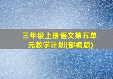 三年级上册语文第五单元教学计划(部编版)