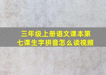 三年级上册语文课本第七课生字拼音怎么读视频