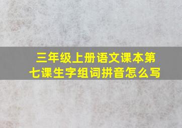 三年级上册语文课本第七课生字组词拼音怎么写