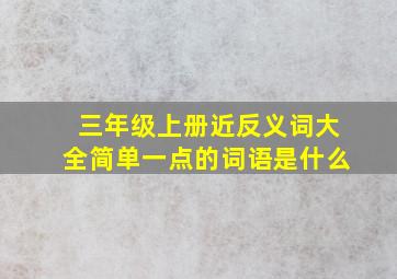 三年级上册近反义词大全简单一点的词语是什么