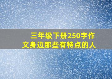 三年级下册250字作文身边那些有特点的人