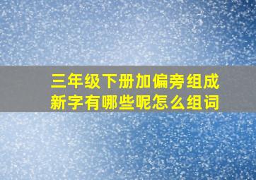 三年级下册加偏旁组成新字有哪些呢怎么组词