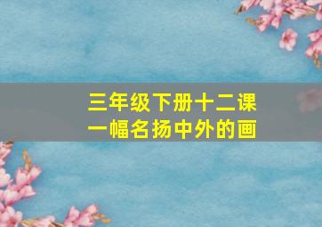 三年级下册十二课一幅名扬中外的画