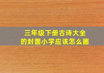 三年级下册古诗大全的封面小学应该怎么画