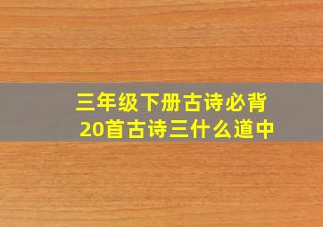 三年级下册古诗必背20首古诗三什么道中