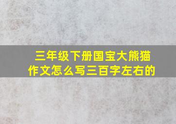 三年级下册国宝大熊猫作文怎么写三百字左右的