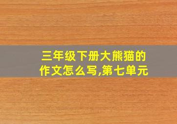 三年级下册大熊猫的作文怎么写,第七单元