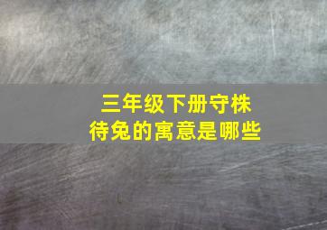 三年级下册守株待兔的寓意是哪些