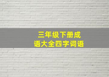 三年级下册成语大全四字词语