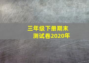 三年级下册期末测试卷2020年