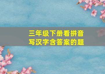 三年级下册看拼音写汉字含答案的题