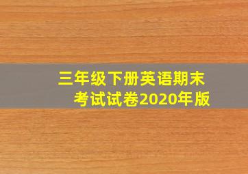 三年级下册英语期末考试试卷2020年版