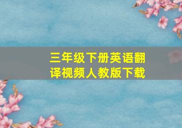 三年级下册英语翻译视频人教版下载