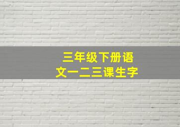 三年级下册语文一二三课生字