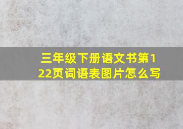 三年级下册语文书第122页词语表图片怎么写