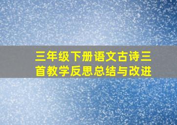 三年级下册语文古诗三首教学反思总结与改进