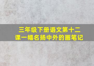 三年级下册语文第十二课一幅名扬中外的画笔记