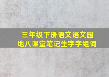 三年级下册语文语文园地八课堂笔记生字字组词