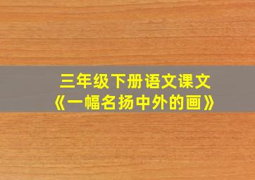 三年级下册语文课文《一幅名扬中外的画》