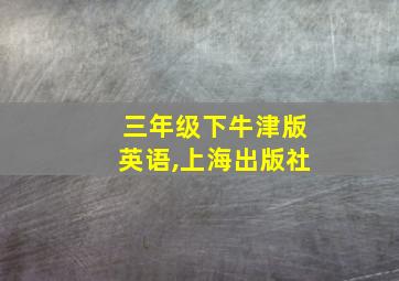 三年级下牛津版英语,上海出版社