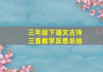 三年级下语文古诗三首教学反思总结