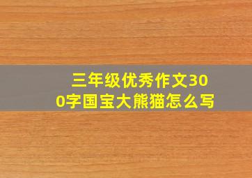 三年级优秀作文300字国宝大熊猫怎么写