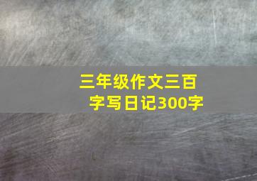 三年级作文三百字写日记300字